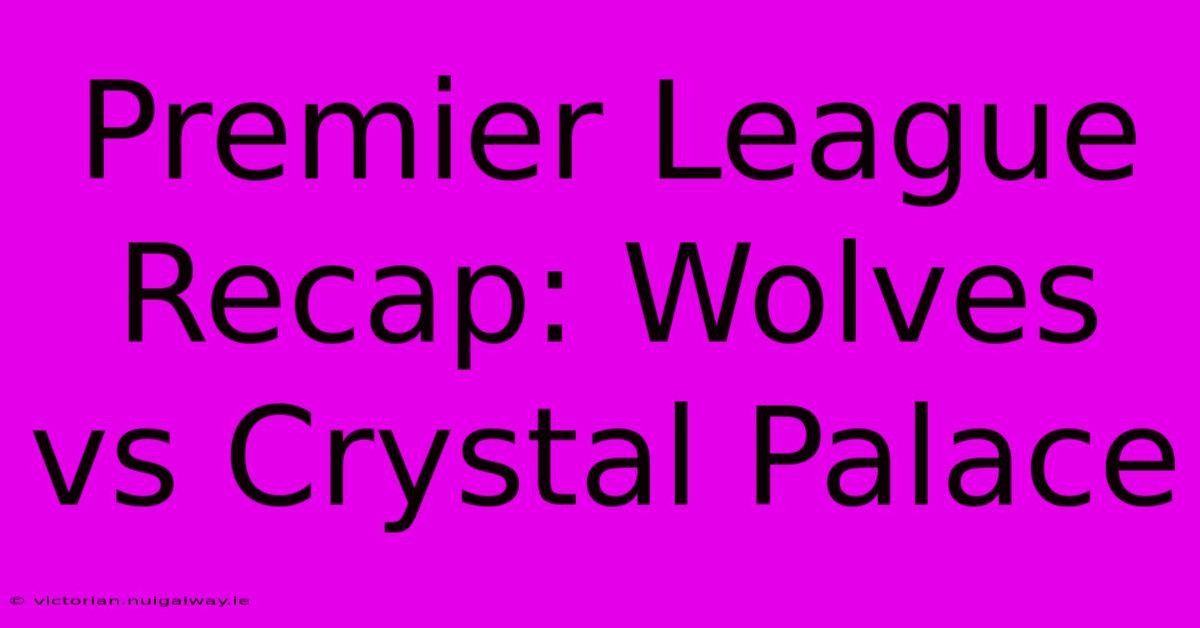 Premier League Recap: Wolves Vs Crystal Palace