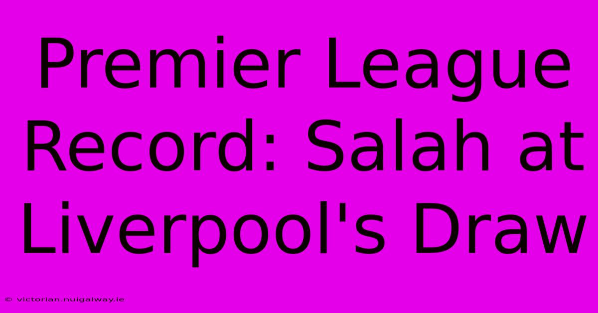 Premier League Record: Salah At Liverpool's Draw