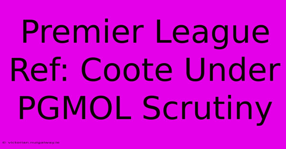 Premier League Ref: Coote Under PGMOL Scrutiny 