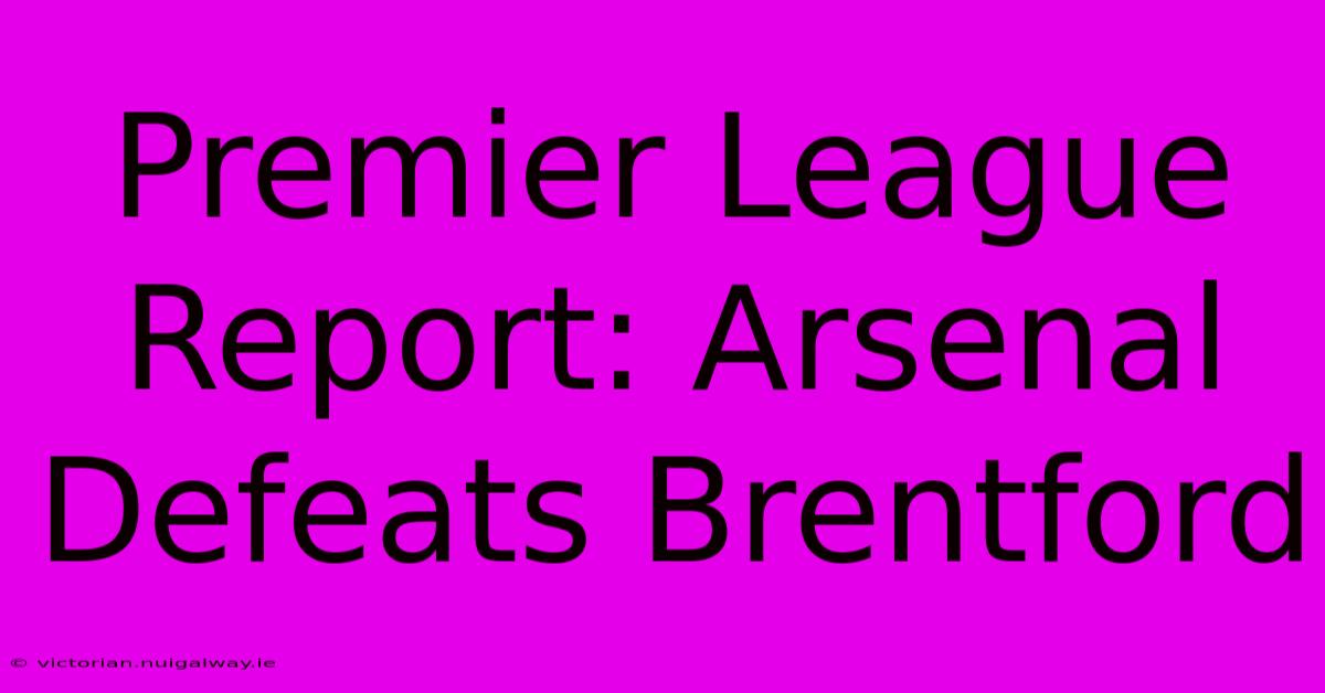 Premier League Report: Arsenal Defeats Brentford