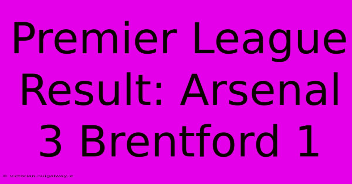 Premier League Result: Arsenal 3 Brentford 1