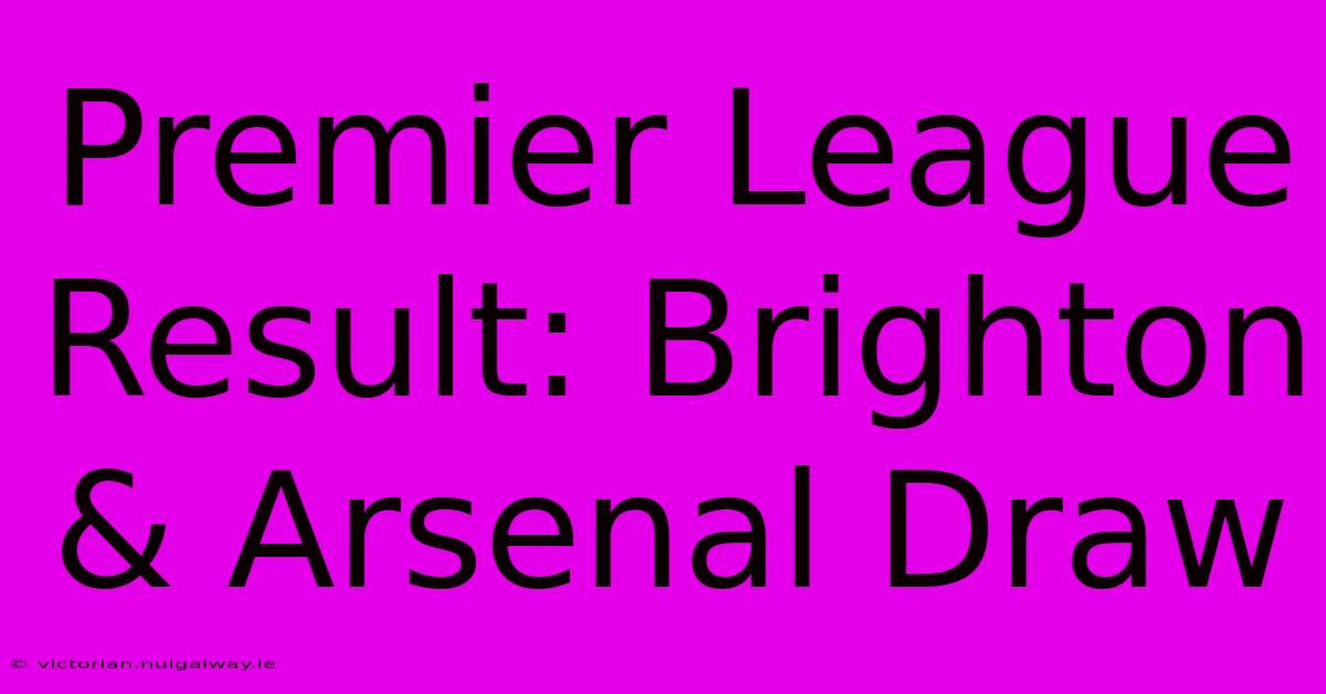 Premier League Result: Brighton & Arsenal Draw