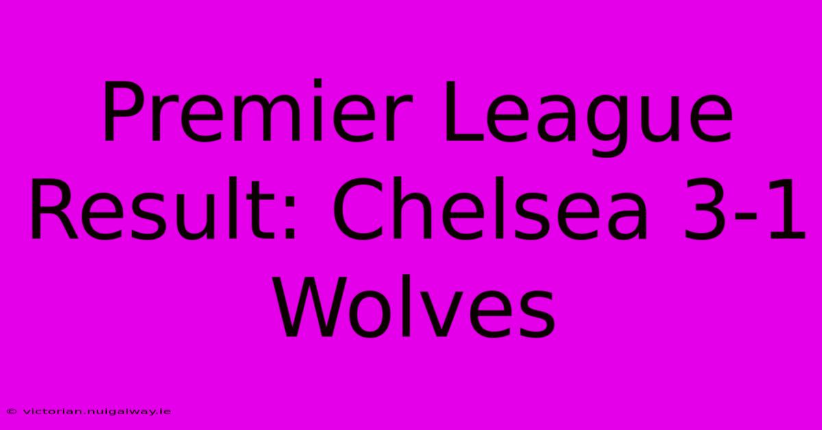 Premier League Result: Chelsea 3-1 Wolves