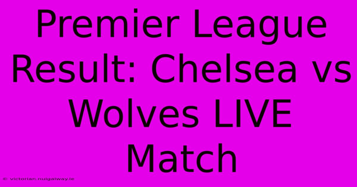 Premier League Result: Chelsea Vs Wolves LIVE Match