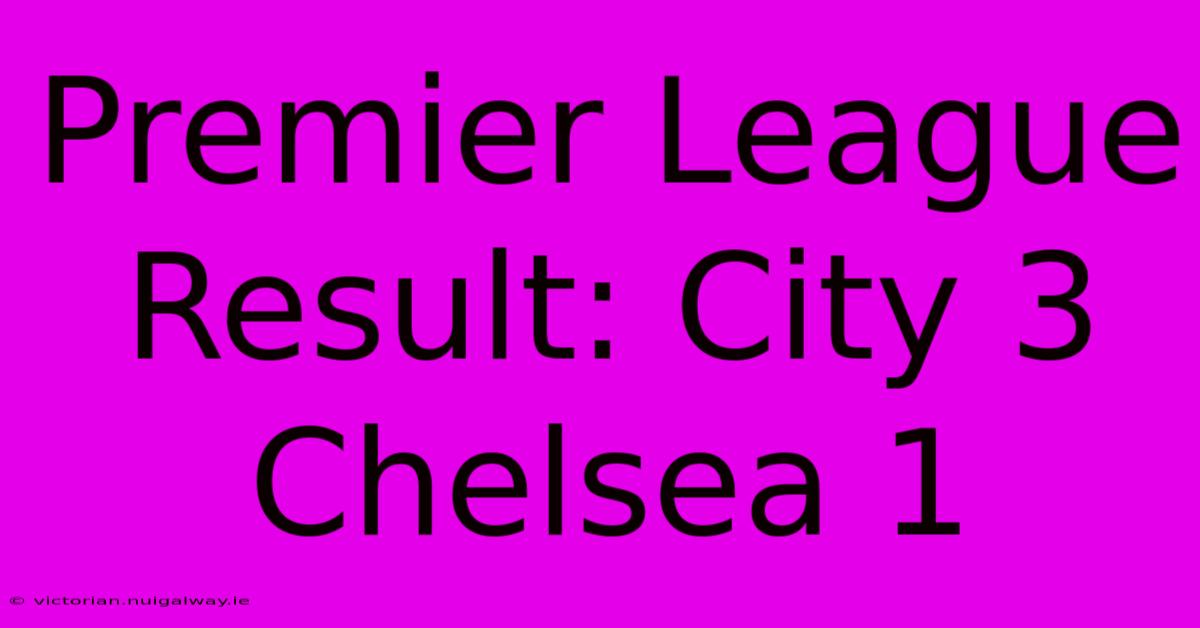 Premier League Result: City 3 Chelsea 1