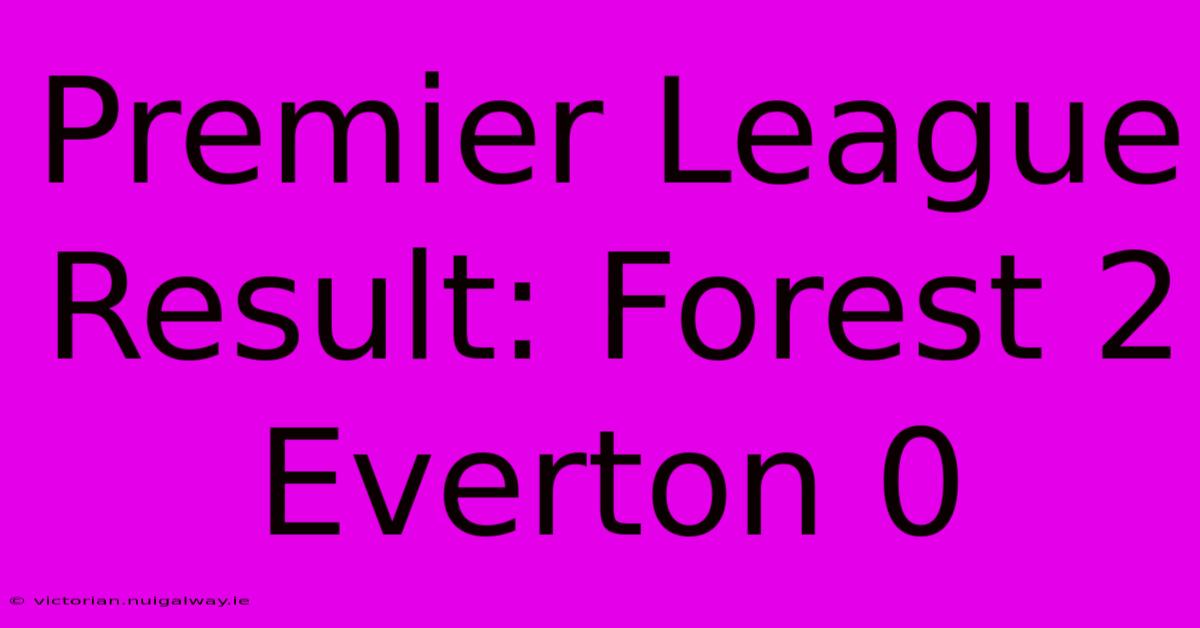 Premier League Result: Forest 2 Everton 0