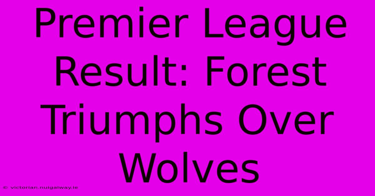 Premier League Result: Forest Triumphs Over Wolves