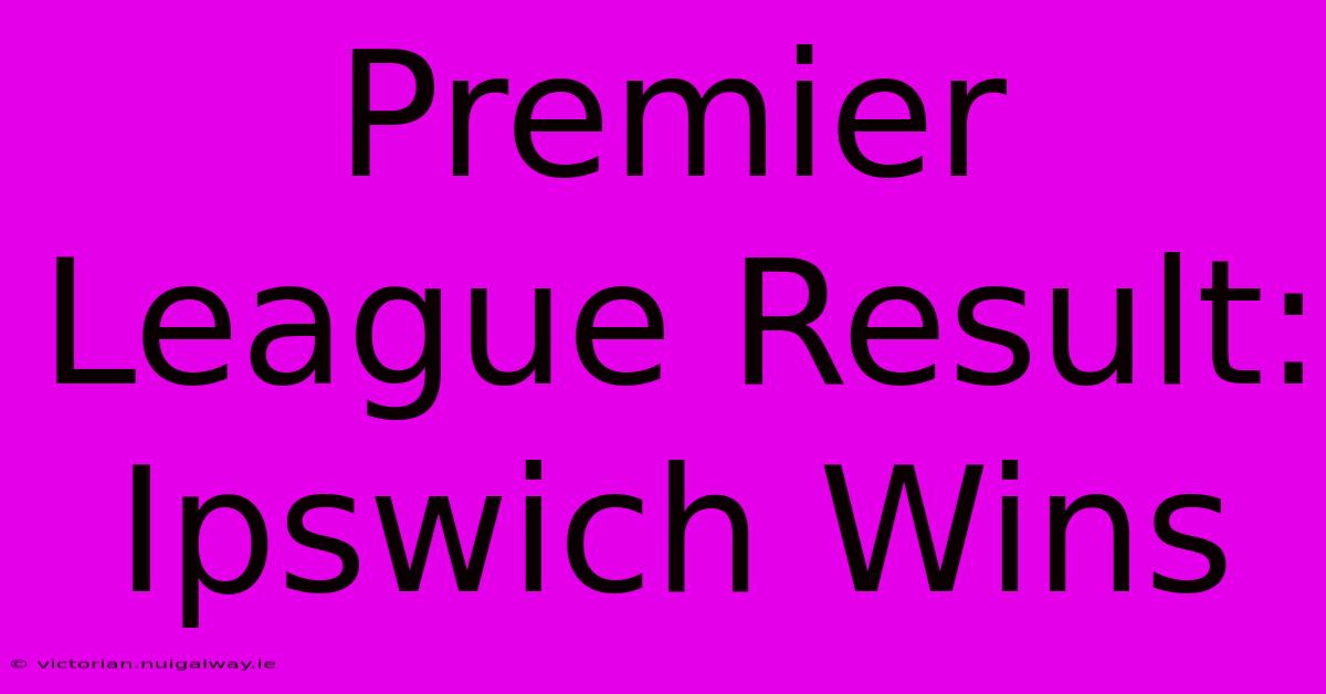 Premier League Result: Ipswich Wins