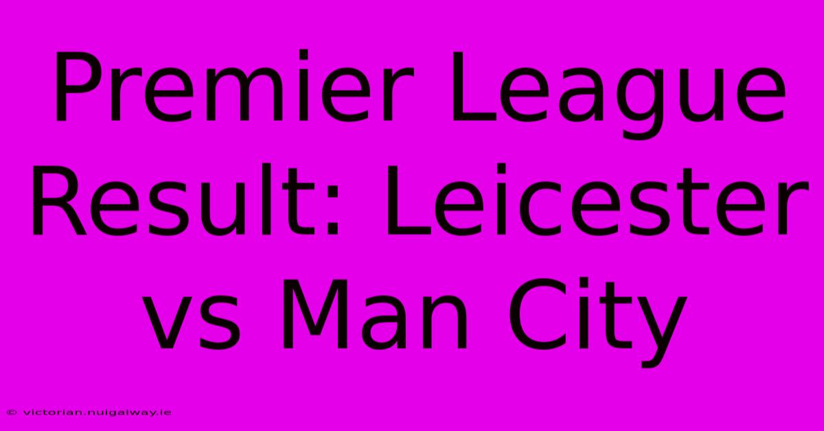 Premier League Result: Leicester Vs Man City