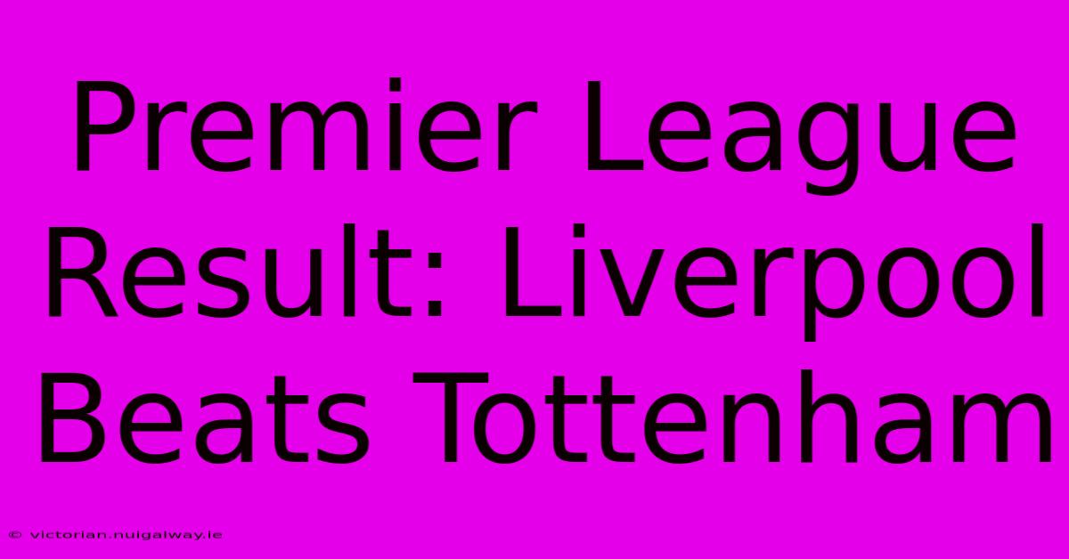 Premier League Result: Liverpool Beats Tottenham