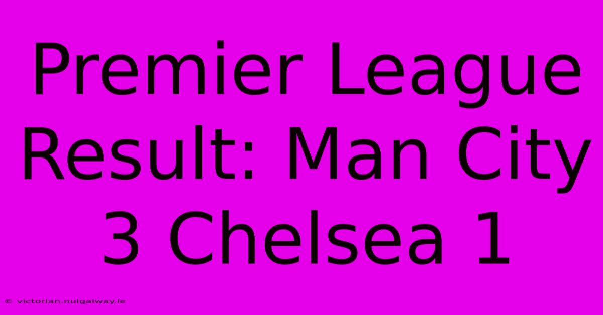 Premier League Result: Man City 3 Chelsea 1