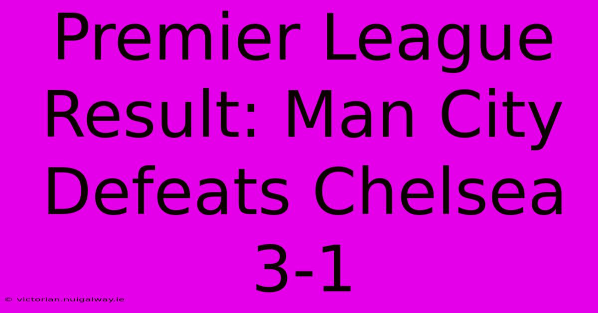 Premier League Result: Man City Defeats Chelsea 3-1