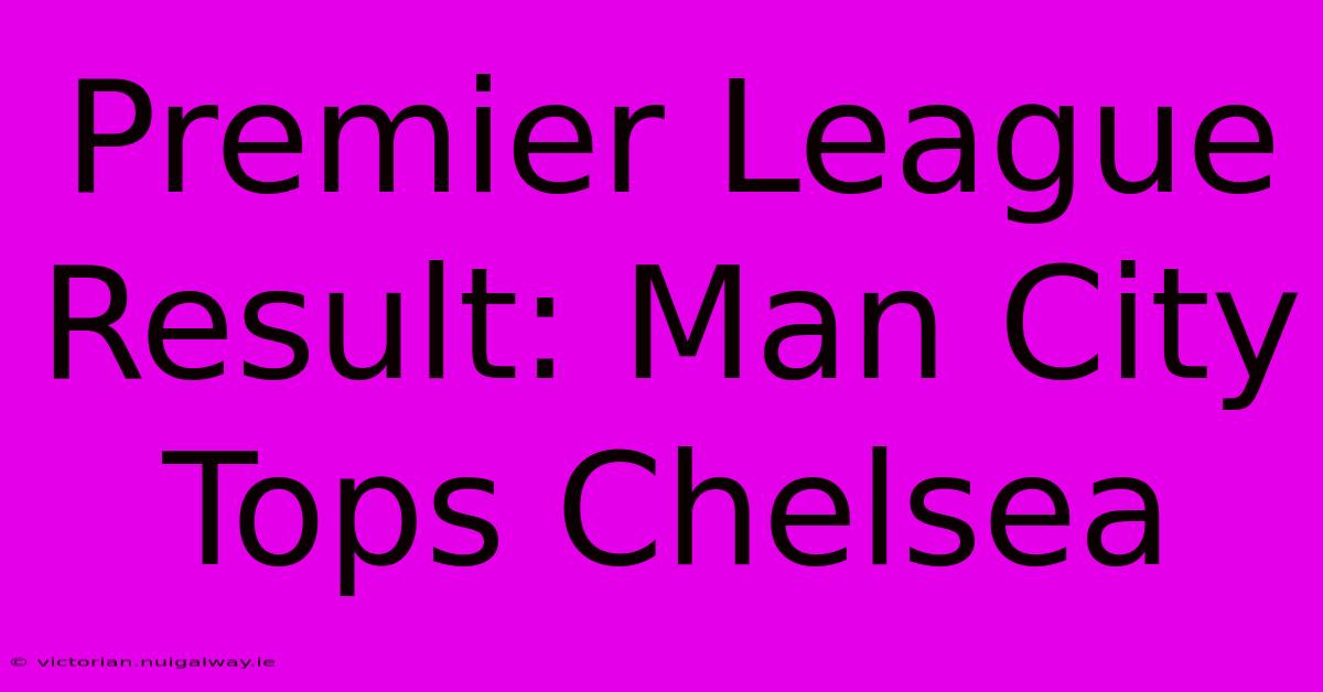 Premier League Result: Man City Tops Chelsea