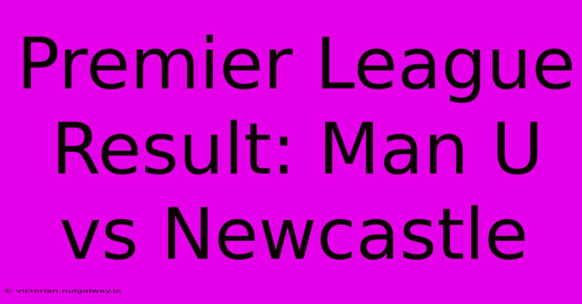 Premier League Result: Man U Vs Newcastle