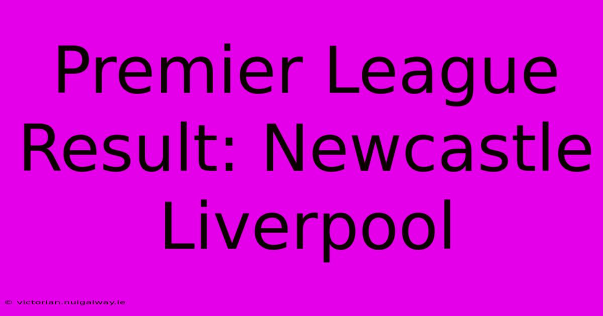 Premier League Result: Newcastle Liverpool