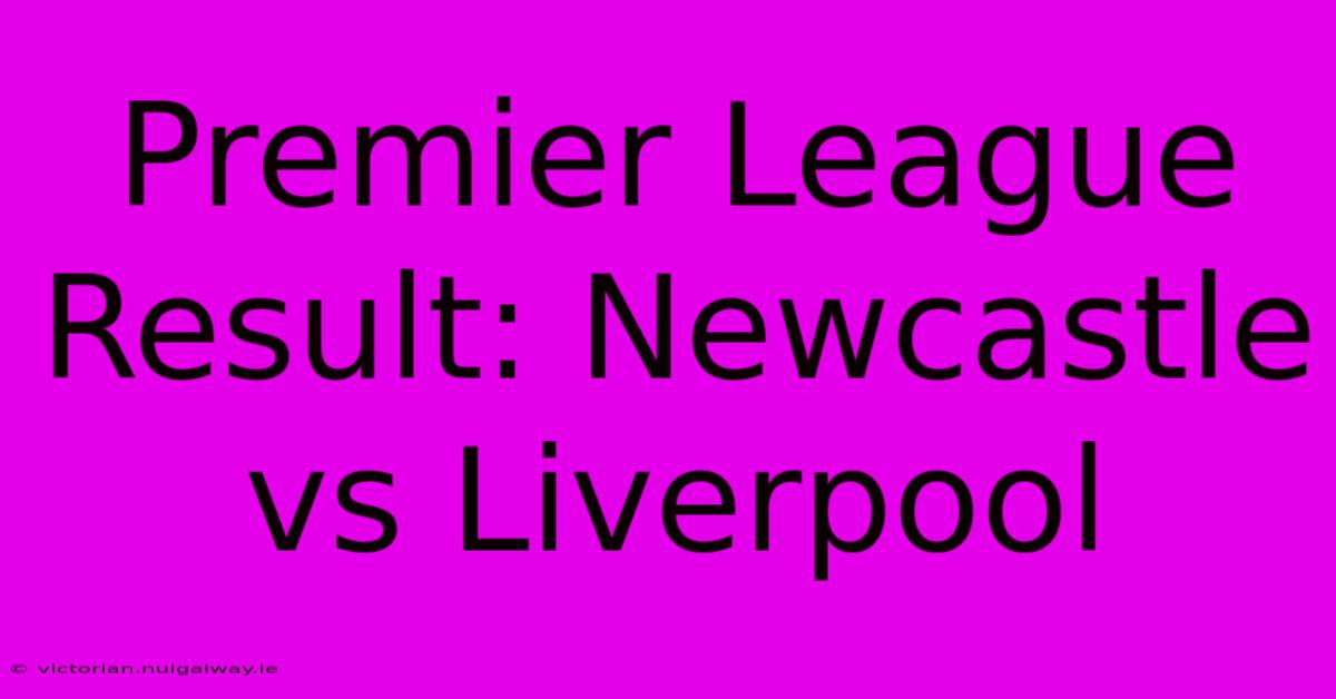 Premier League Result: Newcastle Vs Liverpool