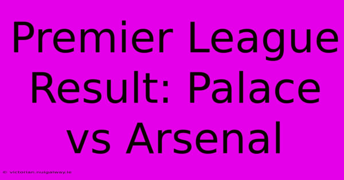 Premier League Result: Palace Vs Arsenal