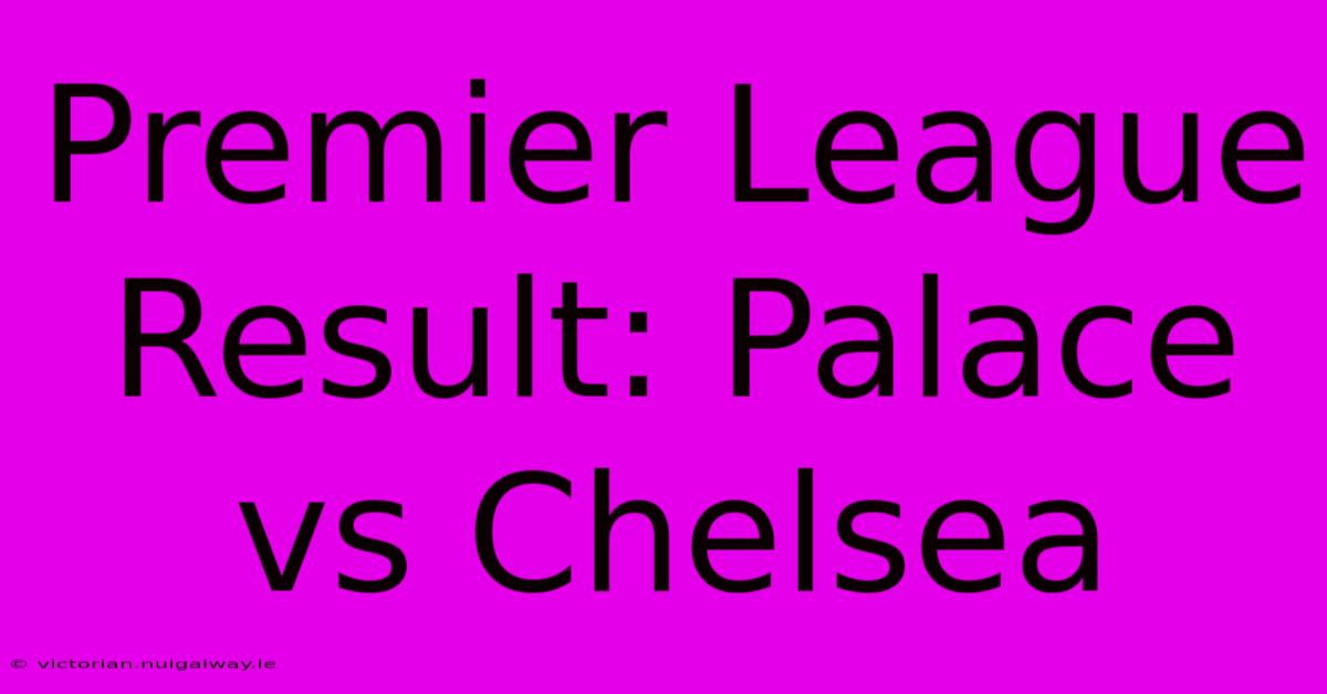 Premier League Result: Palace Vs Chelsea