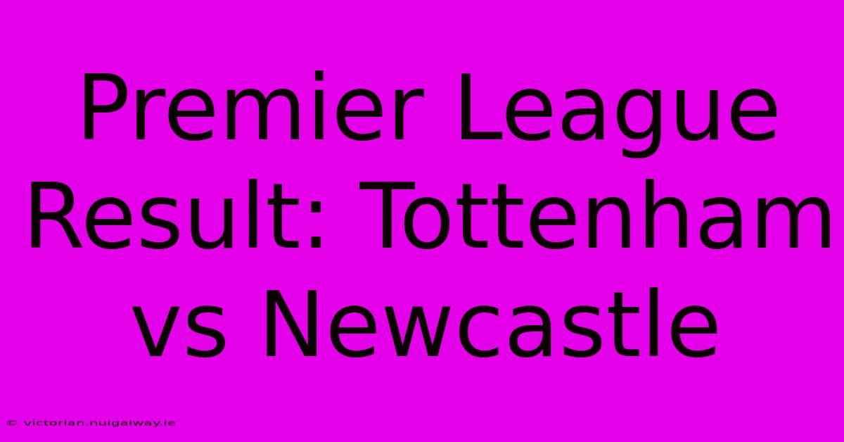 Premier League Result: Tottenham Vs Newcastle