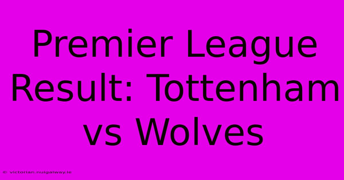 Premier League Result: Tottenham Vs Wolves