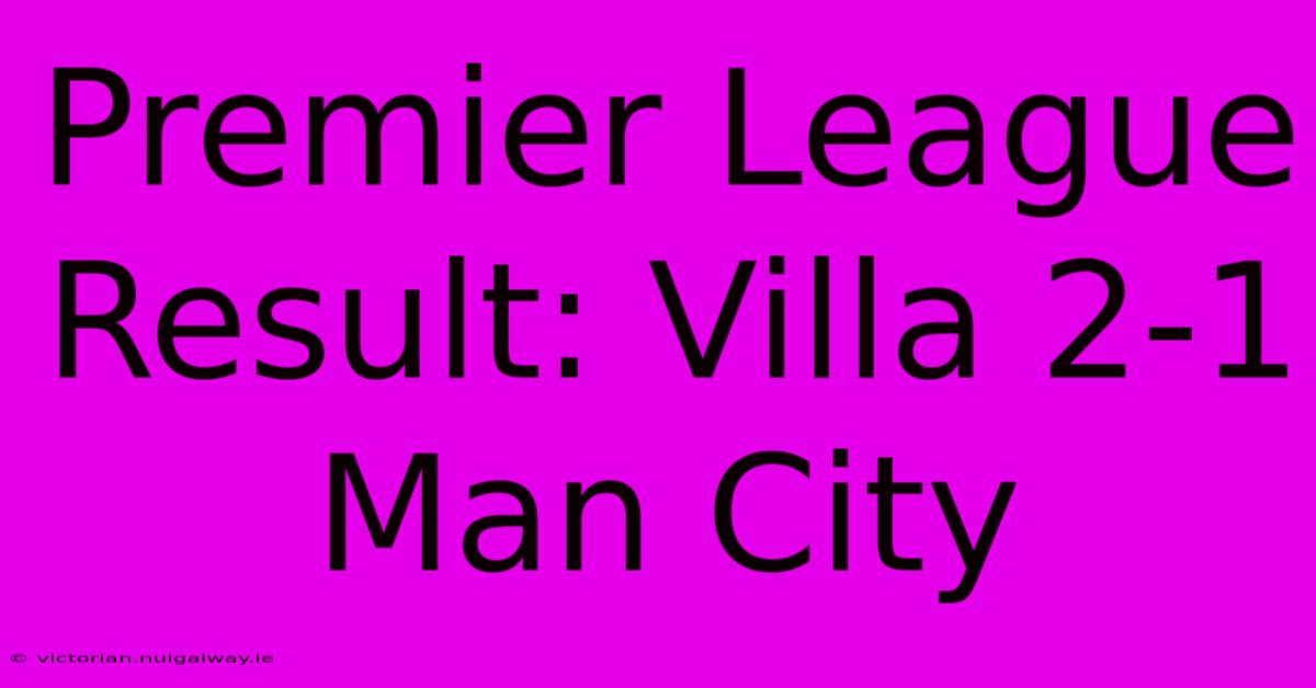 Premier League Result: Villa 2-1 Man City