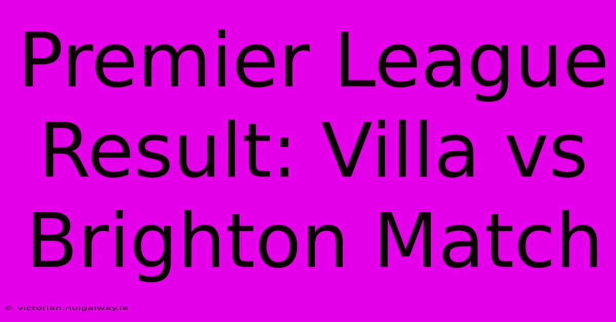 Premier League Result: Villa Vs Brighton Match