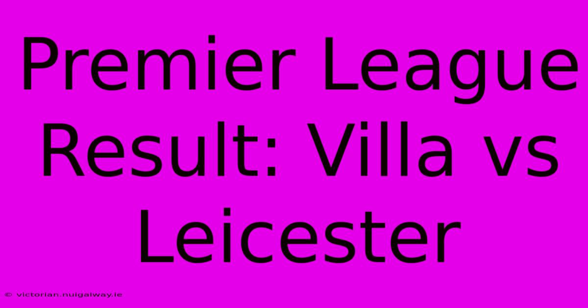 Premier League Result: Villa Vs Leicester