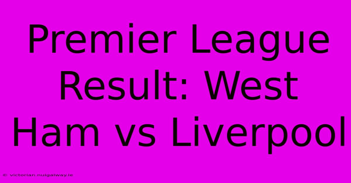 Premier League Result: West Ham Vs Liverpool