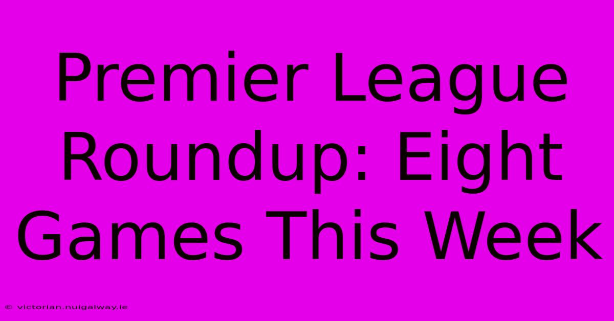 Premier League Roundup: Eight Games This Week