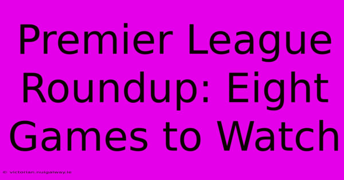 Premier League Roundup: Eight Games To Watch