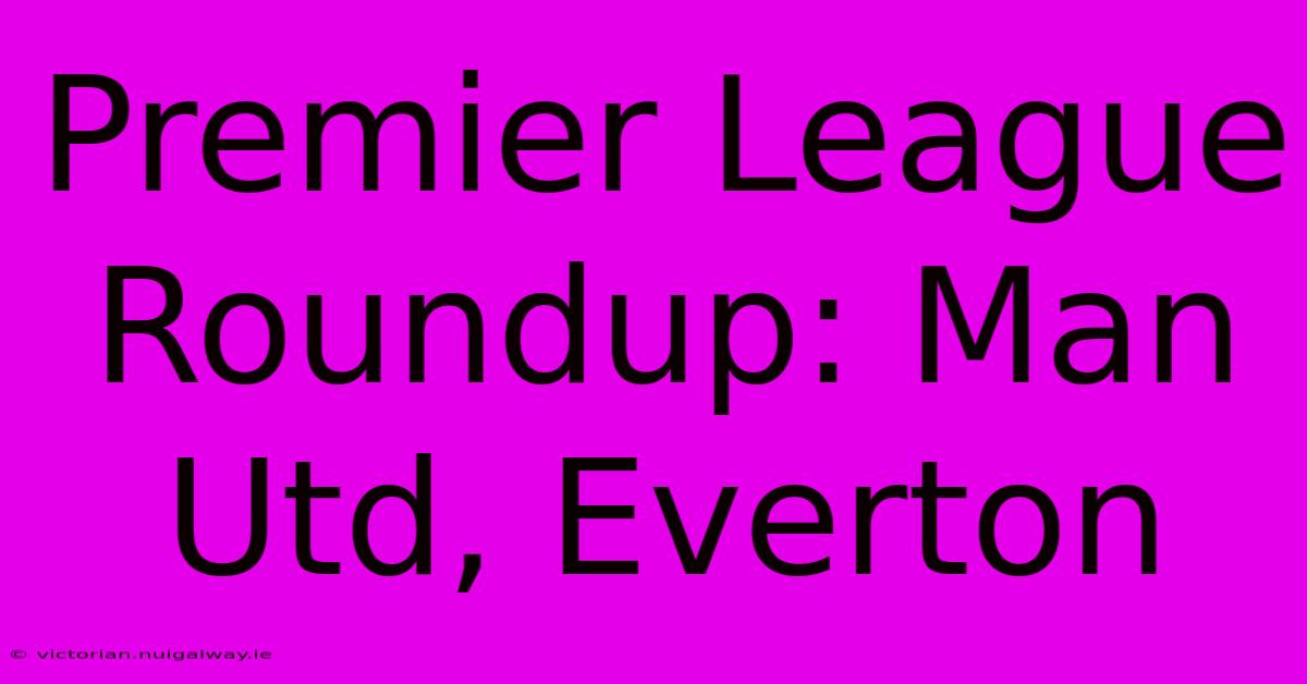 Premier League Roundup: Man Utd, Everton