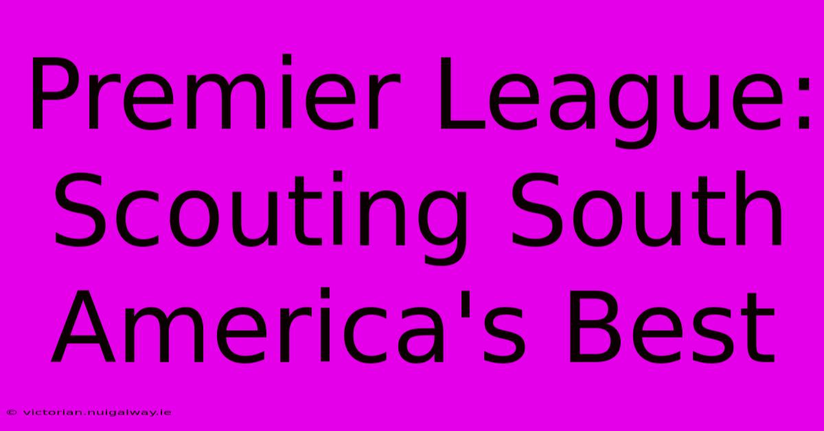 Premier League: Scouting South America's Best