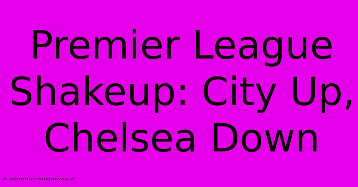 Premier League Shakeup: City Up, Chelsea Down