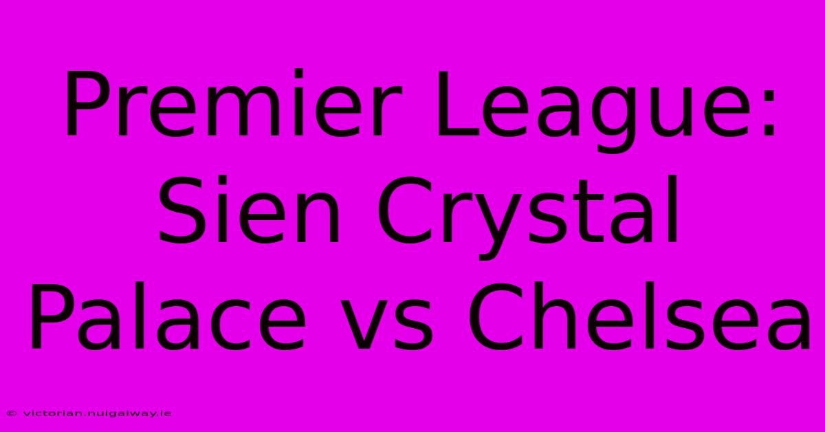 Premier League: Sien Crystal Palace Vs Chelsea