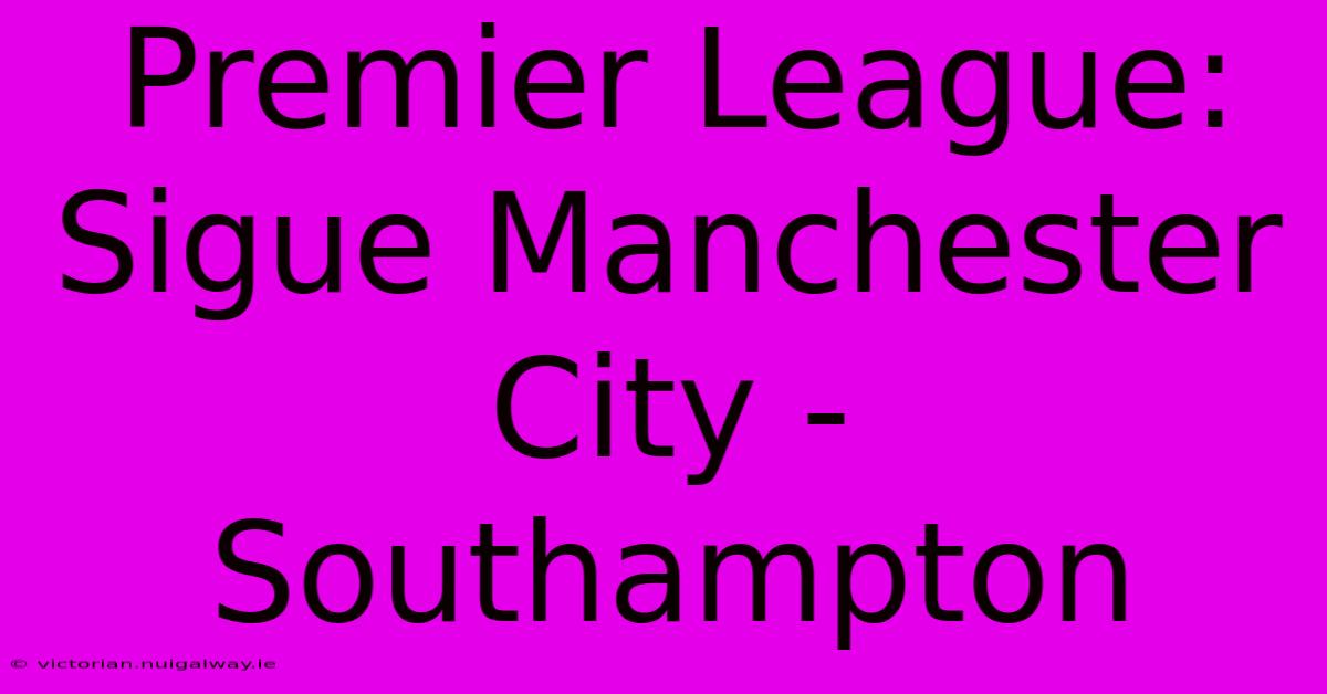 Premier League: Sigue Manchester City - Southampton 