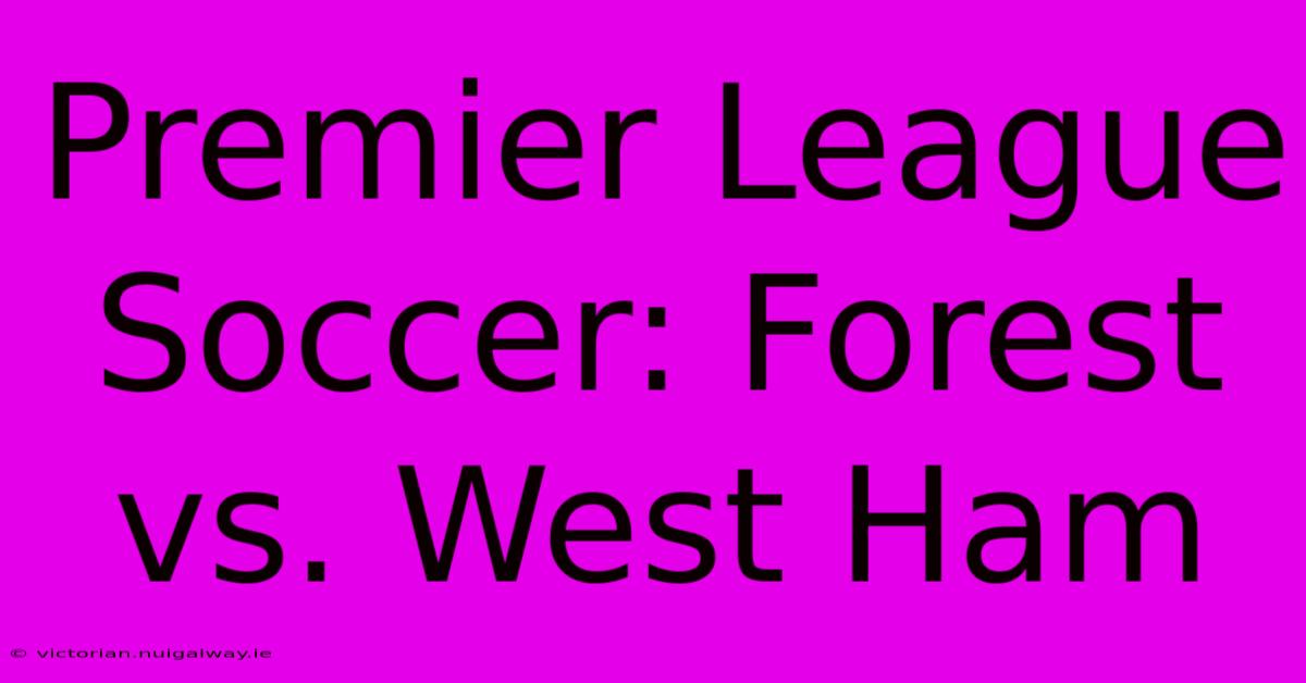 Premier League Soccer: Forest Vs. West Ham