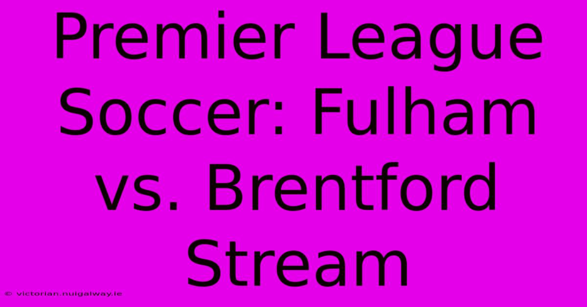 Premier League Soccer: Fulham Vs. Brentford Stream 