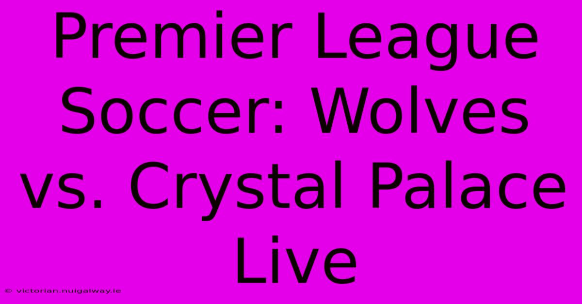 Premier League Soccer: Wolves Vs. Crystal Palace Live 