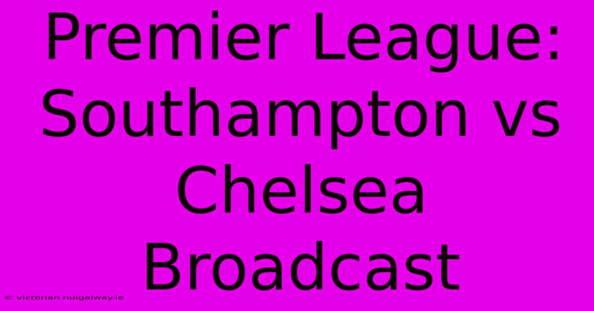 Premier League: Southampton Vs Chelsea Broadcast