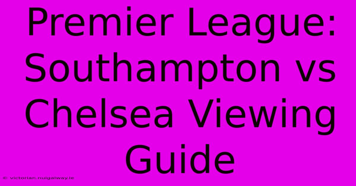 Premier League: Southampton Vs Chelsea Viewing Guide