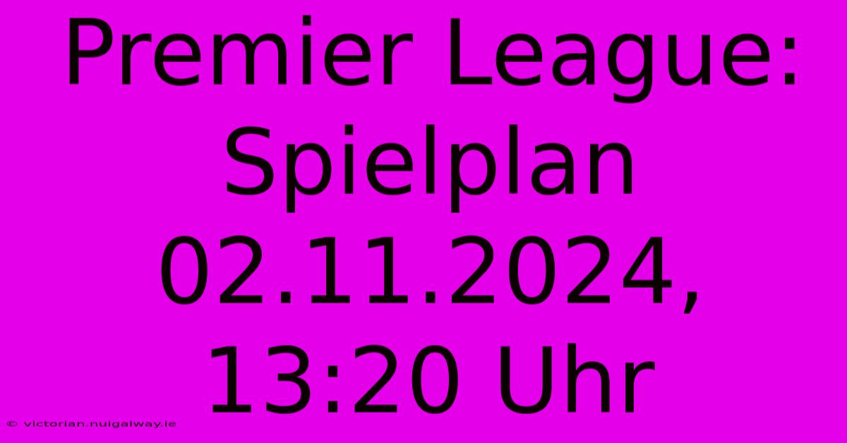 Premier League: Spielplan 02.11.2024, 13:20 Uhr