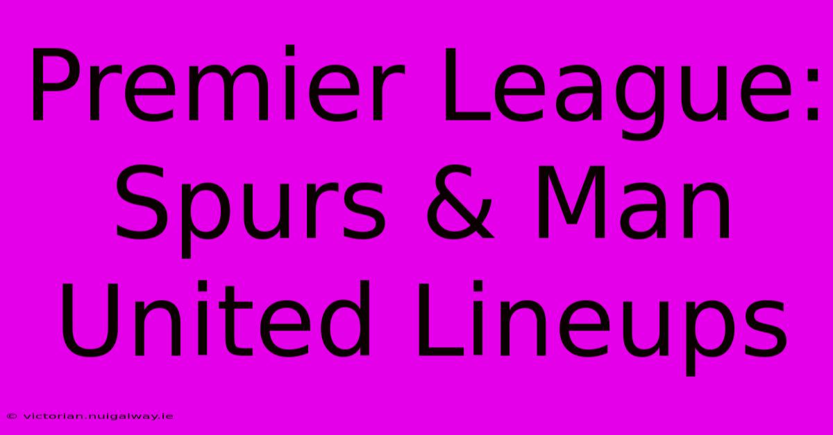 Premier League: Spurs & Man United Lineups