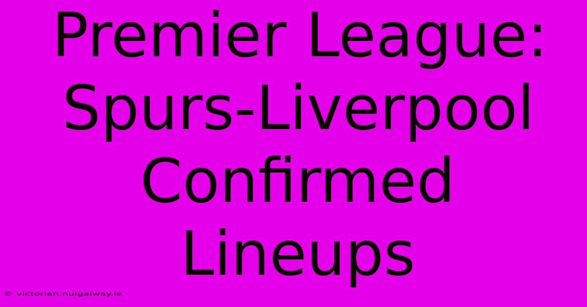 Premier League: Spurs-Liverpool Confirmed Lineups