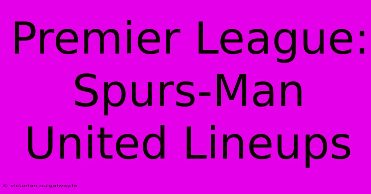 Premier League: Spurs-Man United Lineups