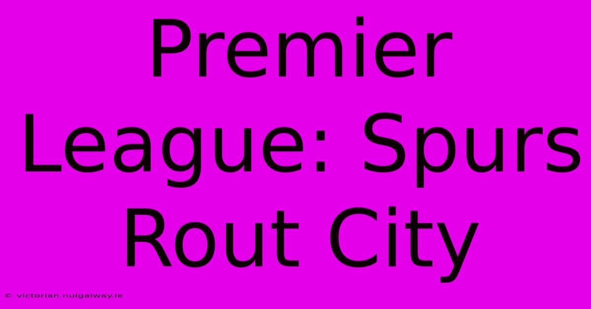 Premier League: Spurs Rout City