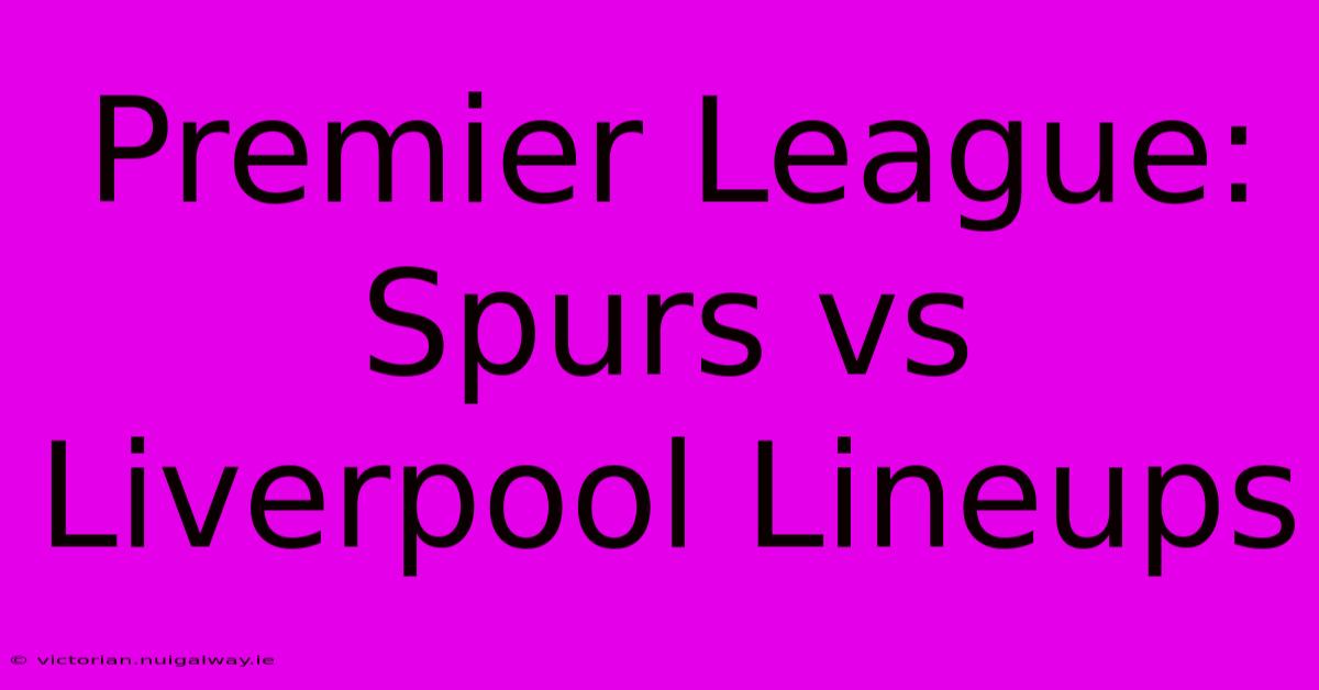 Premier League: Spurs Vs Liverpool Lineups