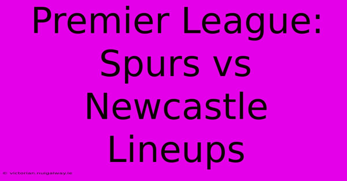 Premier League: Spurs Vs Newcastle Lineups