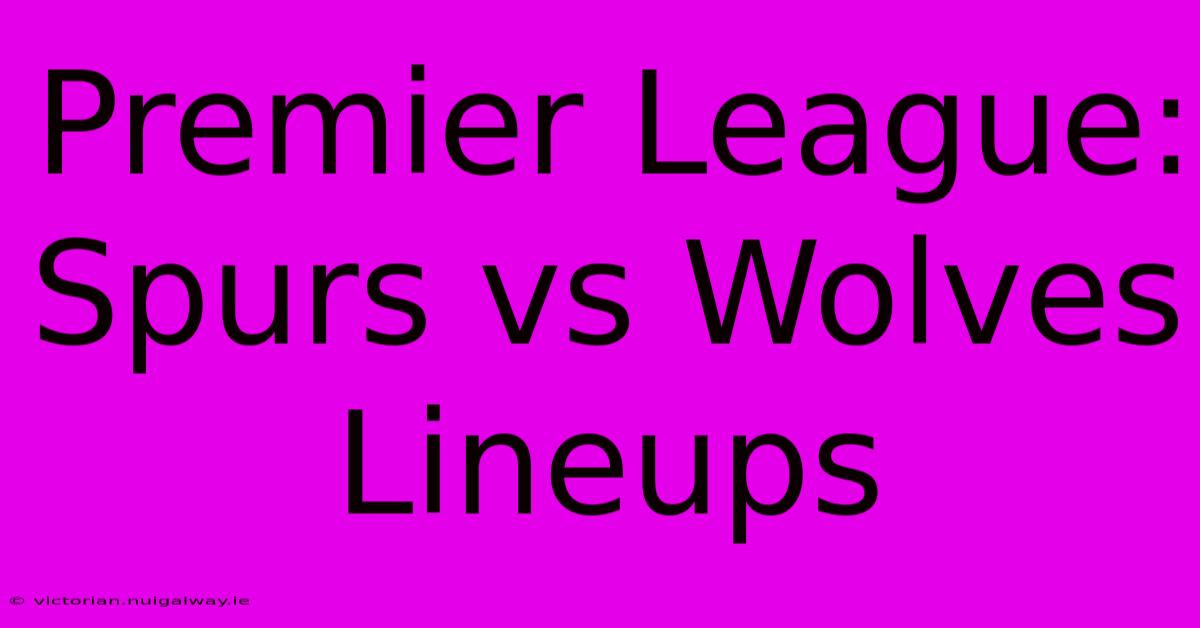 Premier League: Spurs Vs Wolves Lineups