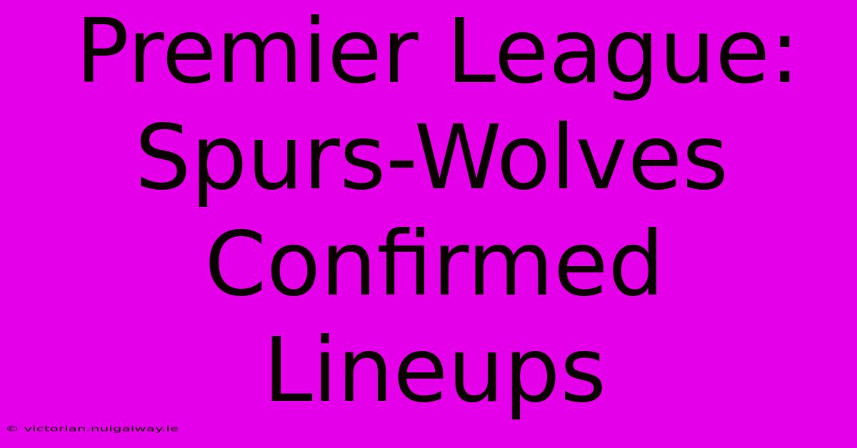 Premier League: Spurs-Wolves Confirmed Lineups