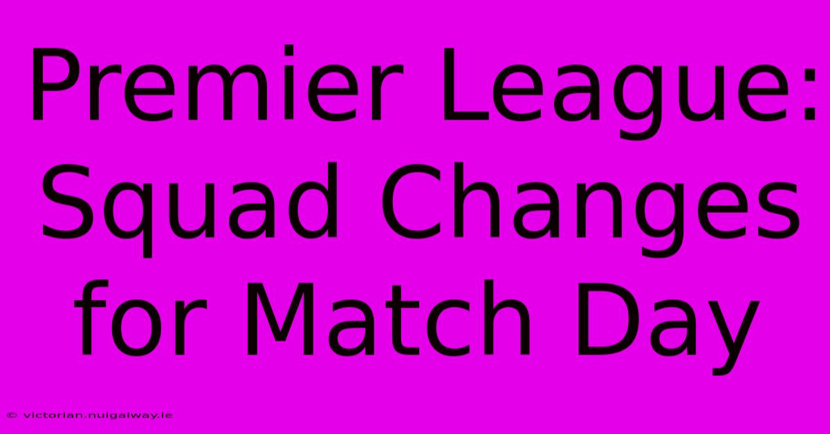 Premier League: Squad Changes For Match Day